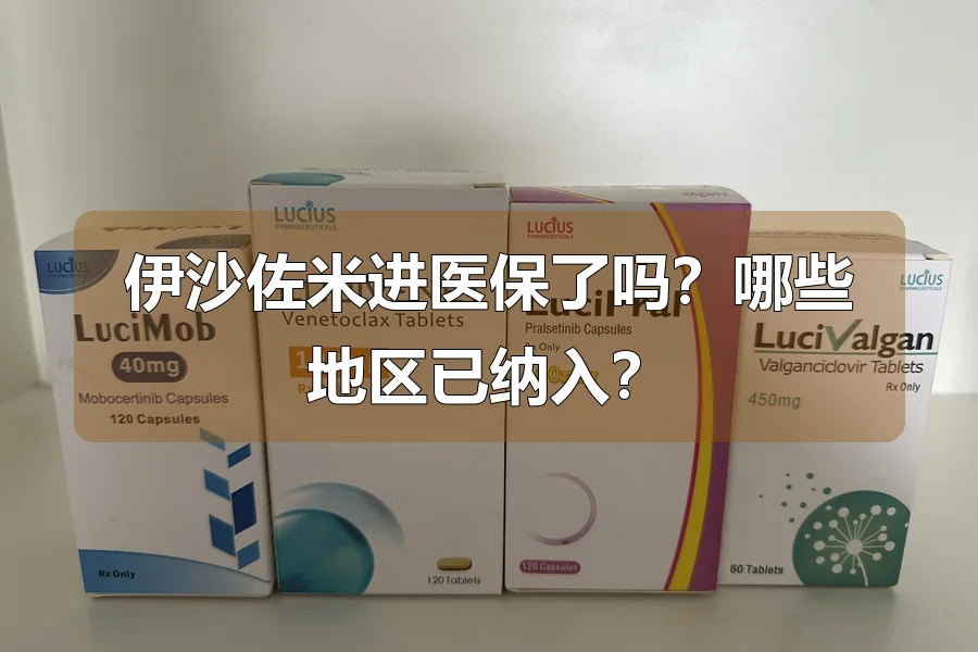 伊沙佐米进医保了吗?哪些地区已纳入?